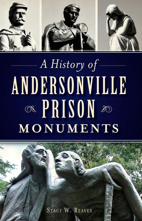 Cover of the book A History of Andersonville Prison Monuments by Stacy W. Reaves, Arcadia Publishing Inc.