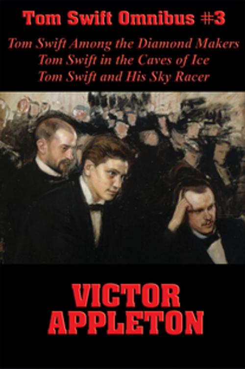 Cover of the book Tom Swift Omnibus #3: Tom Swift Among the Diamond Makers, Tom Swift in the Caves of Ice, Tom Swift and His Sky Racer by Victor Appleton, Wilder Publications, Inc.