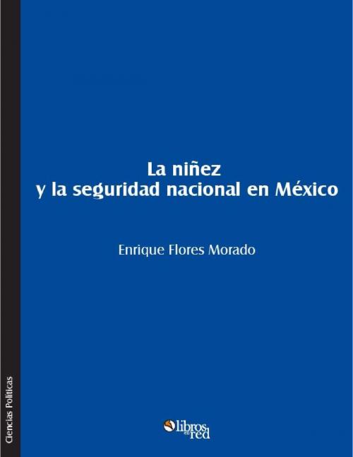 Cover of the book La niñez y la seguridad nacional en México by Enrique Flores Morado, LibrosEnRed