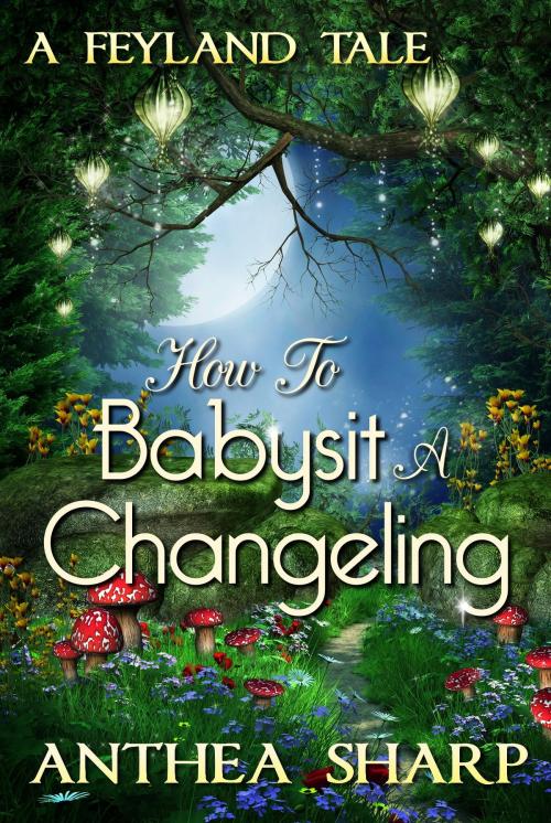 Cover of the book How To Babysit A Changeling by Anthea Sharp, Fiddlehead Press