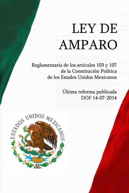 Cover of the book Ley de Amparo, Reglamentaria de los artículos 103 y 107 de la Constitución Política de los Estados Unidos Mexicanos by México, Aegitas