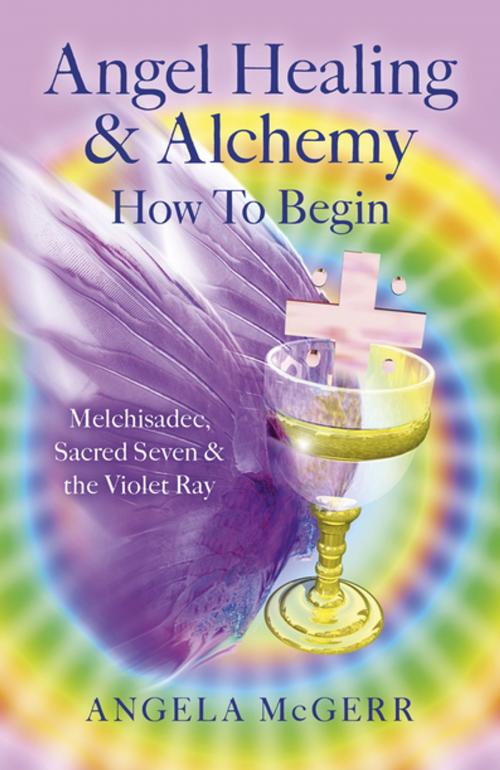 Cover of the book Angel Healing & Alchemy – How To Begin by Angela McGerr, John Hunt Publishing