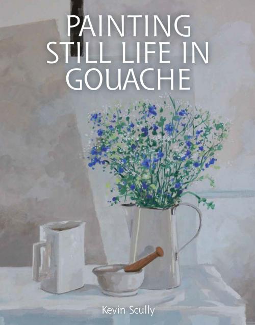 Cover of the book Painting Still Life in Gouache by Kevin Scully, Crowood