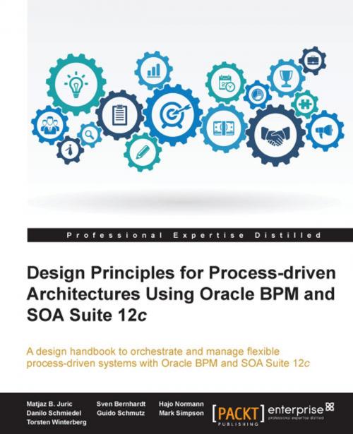 Cover of the book Design Principles for Process-driven Architectures Using Oracle BPM and SOA Suite 12c by Matjaz B. Juric, Sven Bernhardt, Hajo Normann, Danilo Schmiedel, Guido Schmutz, Mark Simpson, Torsten Winterberg, Packt Publishing