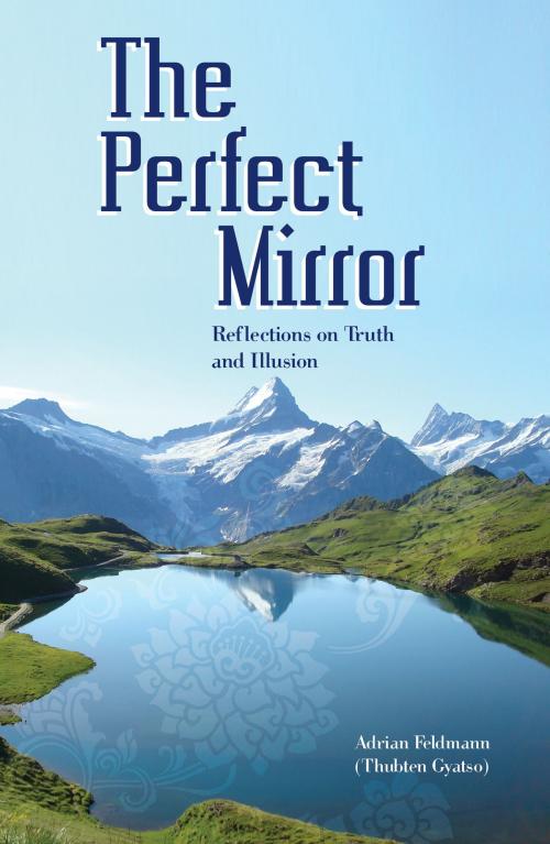 Cover of the book The Perfect Mirror: Reflections on Truth and Illusion by Venerable Adrian Feldmann, Lama Yeshe Wisdom Archive