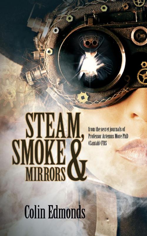 Cover of the book Steam, Smoke & Mirrors - from the secret journals of Professor Artemus More PhD (Cantab) FRS by Colin Edmonds, Caffeine Nights Publishing