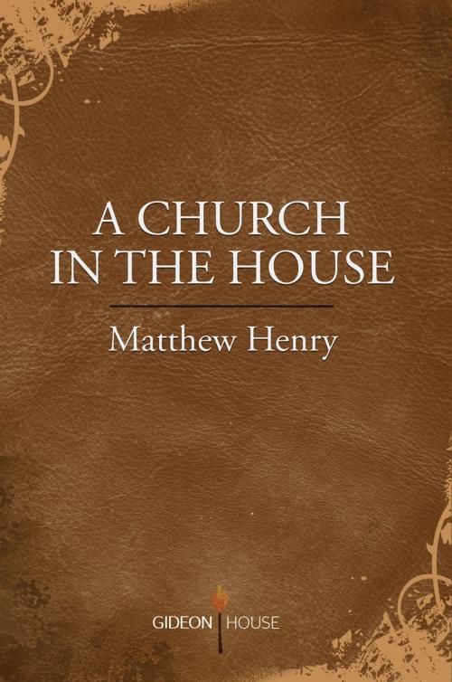 Cover of the book A Church in the House by Matthew Henry, Gideon House Books