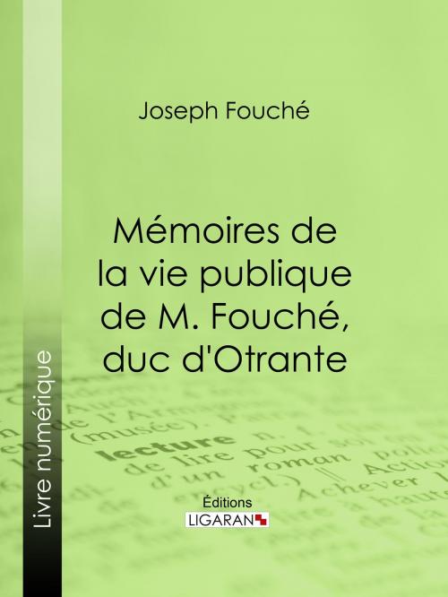 Cover of the book Mémoires de la vie publique de M. Fouché, duc d'Otrante by Duc d'Otrante, Ligaran, Ligaran