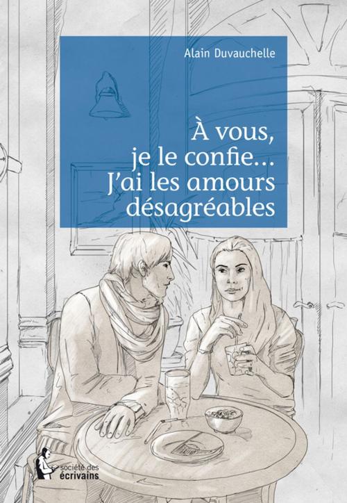 Cover of the book À vous, je le confie... J'ai les amours désagréables by Alain Duvauchelle, Société des écrivains