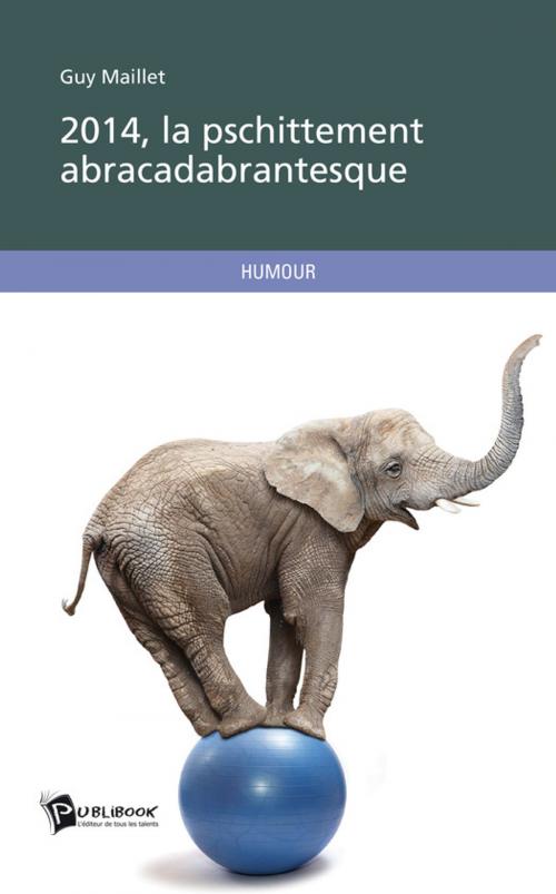 Cover of the book 2014, la pschittement abracadabrantesque by Guy Maillet, Publibook