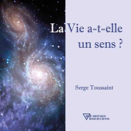 Cover of the book La Vie a-t-elle un sens ? by Serge Toussaint, Diffusion rosicrucienne