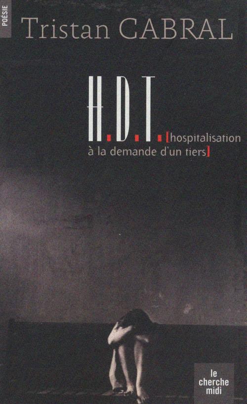 Cover of the book HDT (Hospitalisation à la demande d'un tiers) by Tristan CABRAL, Cherche Midi