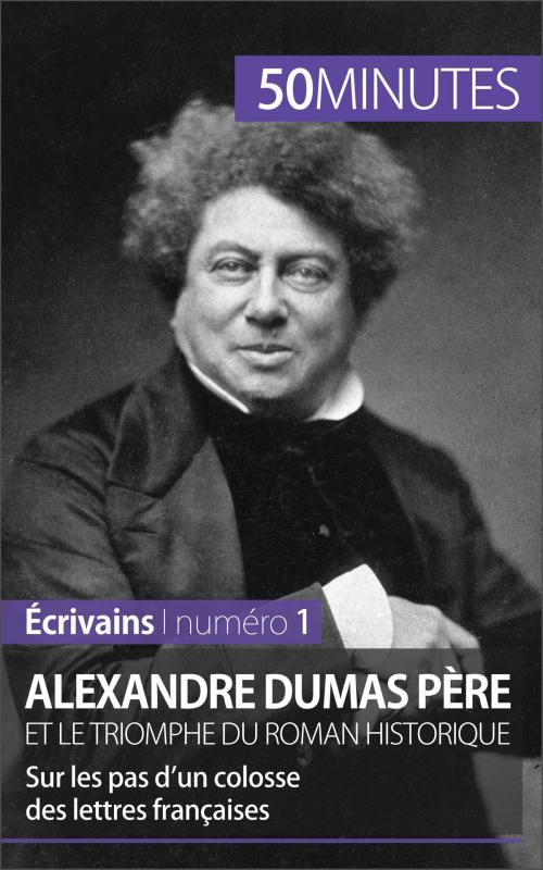 Cover of the book Alexandre Dumas père et le triomphe du roman historique by Julie Pihard, Anne-Sophie Close, 50 minutes, 50 Minutes