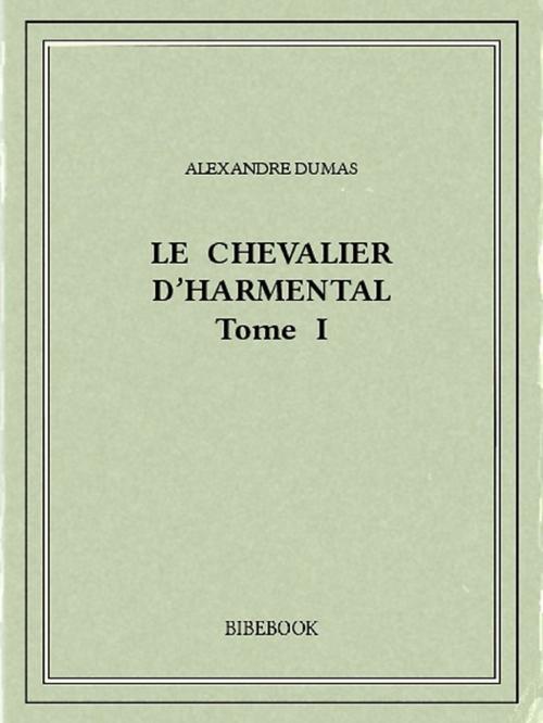 Cover of the book Le chevalier d'Harmental I by Alexandre Dumas, Bibebook
