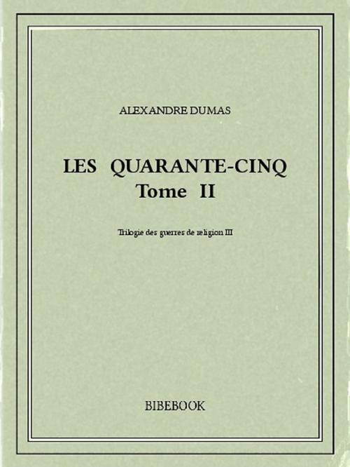 Cover of the book Les Quarante-Cinq II by Alexandre Dumas, Bibebook