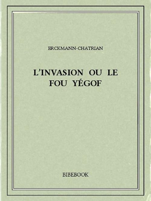 Cover of the book L'Invasion ou le Fou Yégof by Erckmann-Chatrian, Bibebook
