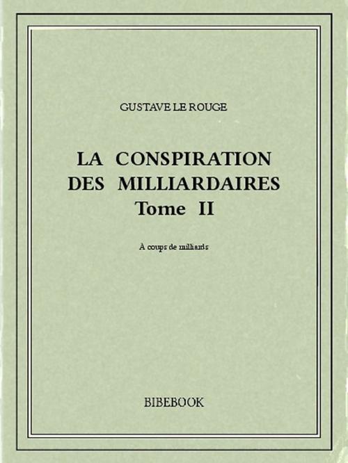 Cover of the book La conspiration des milliardaires II by Gustave le Rouge, Bibebook