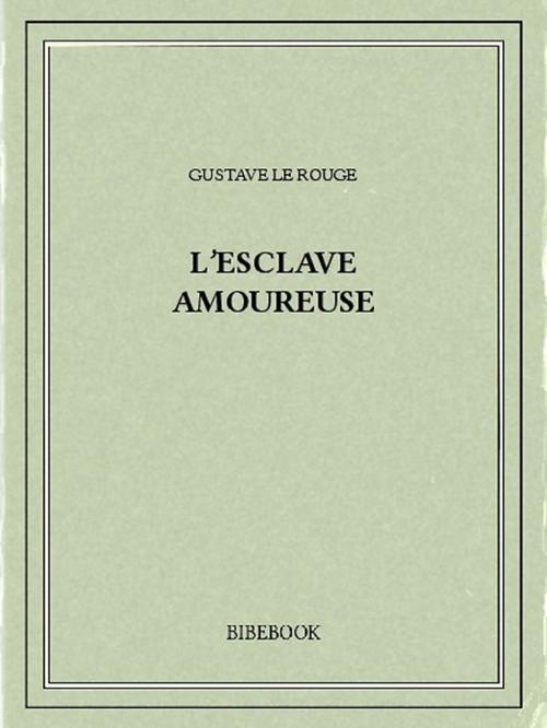 Cover of the book L'esclave amoureuse by Gustave le Rouge, Bibebook