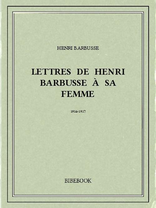 Cover of the book Lettres de Henri Barbusse à sa femme, 1914-1917 by Henri Barbusse, Bibebook