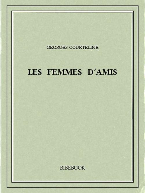 Cover of the book Les femmes d'amis by Georges Courteline, Bibebook