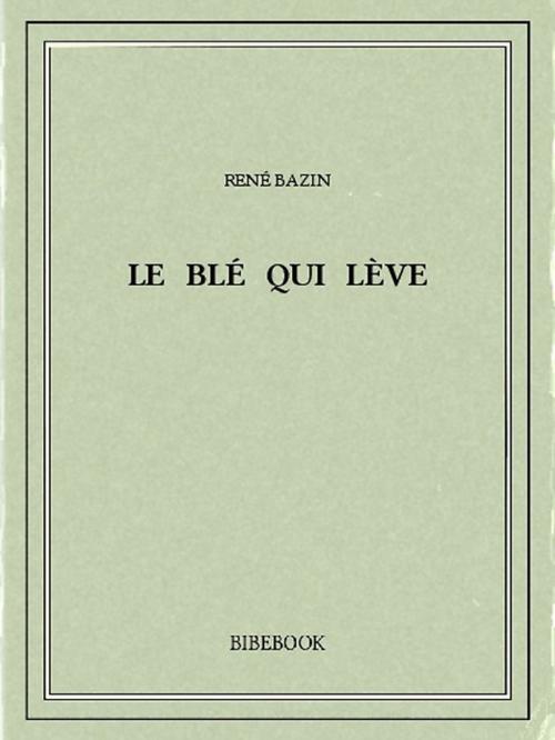 Cover of the book Le blé qui lève by René Bazin, Bibebook
