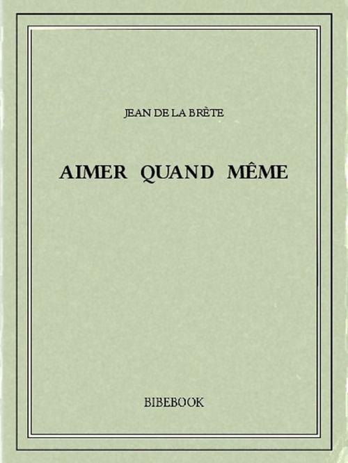 Cover of the book Aimer quand même by Jean de la Brète, Bibebook