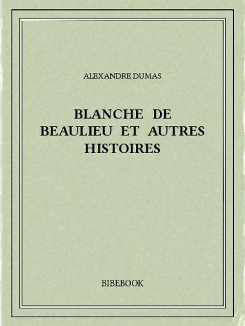 Cover of the book Blanche de Beaulieu et autres histoires by Alexandre Dumas, Bibebook