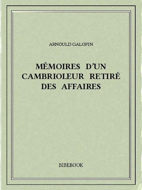 Cover of the book Mémoires d'un cambrioleur retiré des affaires by Arnould Galopin, Bibebook