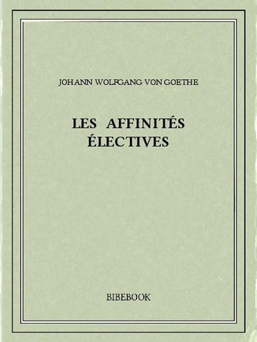 Cover of the book Les affinités électives by Johann Wolfgang von Goethe, Bibebook