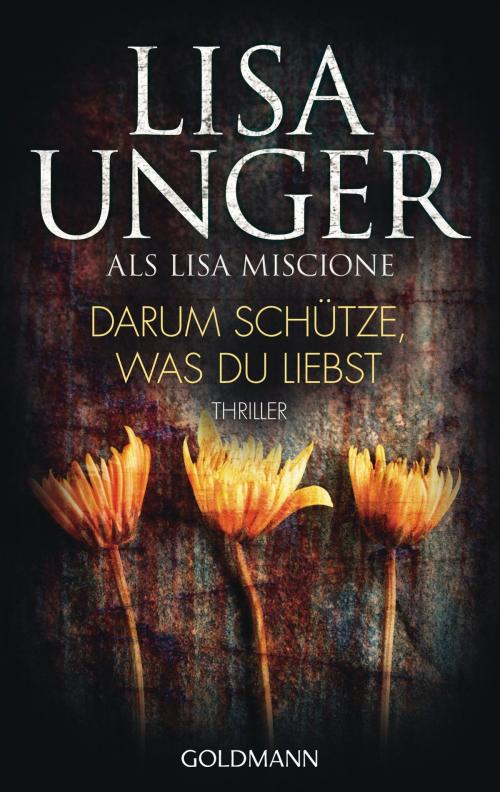 Cover of the book Darum schütze, was du liebst by Lisa Unger, Goldmann Verlag