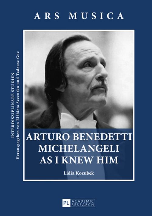 Cover of the book Arturo Benedetti Michelangeli as I Knew Him by Lidia Kozubek, Peter Lang