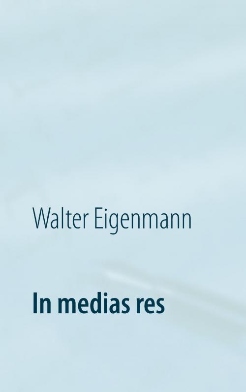 Cover of the book In medias res by Walter Eigenmann, Books on Demand