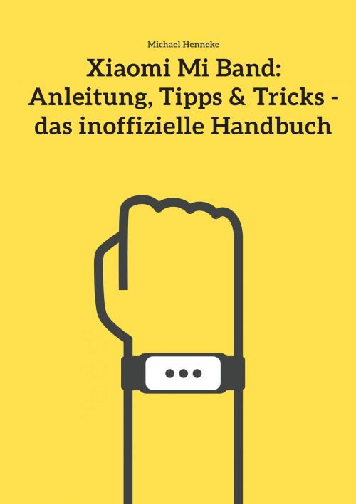 Cover of the book Xiaomi Mi Band: Anleitung, Tipps & Tricks - das inoffizielle Handbuch by Michael Henneke, Books on Demand
