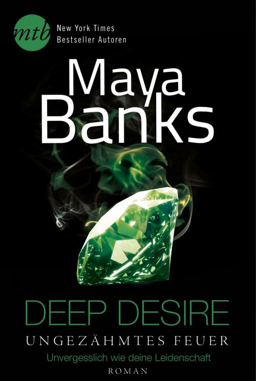 Cover of the book Deep Desire - Ungezähmtes Feuer: Unvergesslich wie deine Leidenschaft by Maya Banks, MIRA Taschenbuch