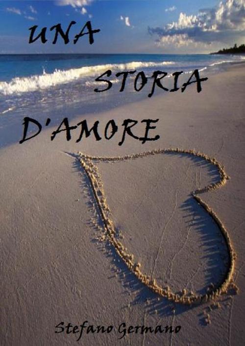 Cover of the book Una storia d'amore. by Stefano Germano, Stefano Germano