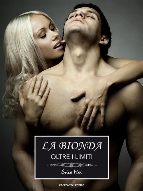 Cover of the book La Bionda: Oltre i limiti by Erica Mai, Erica Mai