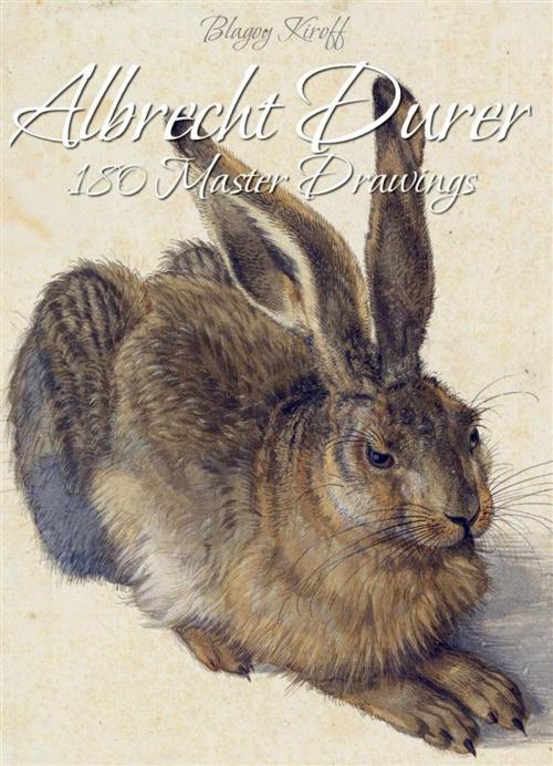 Cover of the book Albrecht Durer:180 Master Drawings by Blagoy Kiroff, Blagoy Kiroff