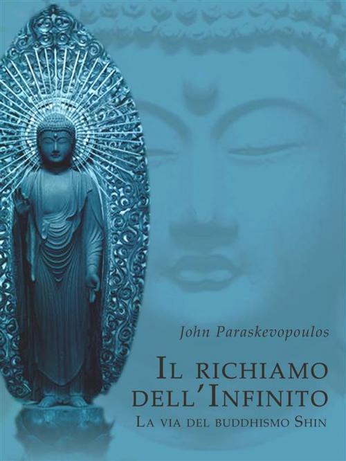 Cover of the book Il Richiamo dell'Infinito - La via del Buddhismo Shin by John Paraskevopoulos, John Paraskevopoulos