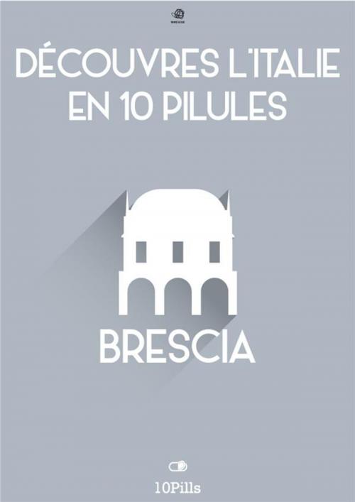 Cover of the book Découvres l'Italie en 10 Pilules - Brescia by Enw European New Multimedia Technologies, Enw European New Multimedia Technologies