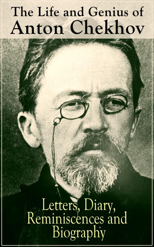 Cover of the book The Life and Genius of Anton Chekhov: Letters, Diary, Reminiscences and Biography by Anton Chekhov, e-artnow