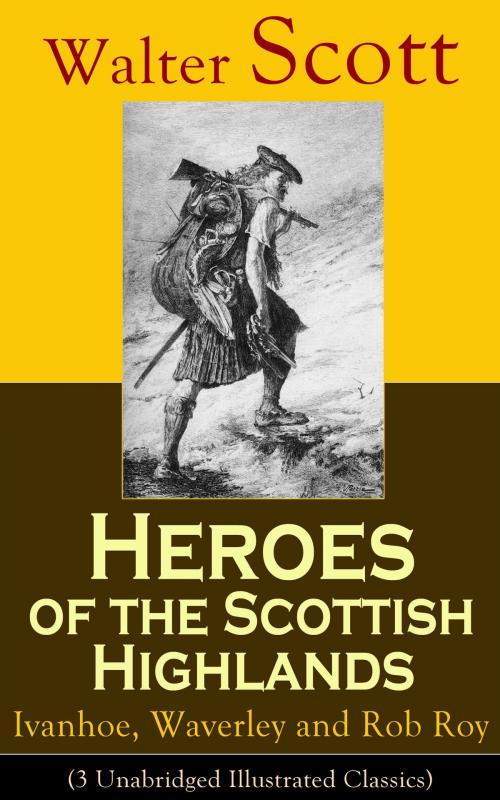 Cover of the book Heroes of the Scottish Highlands: Ivanhoe, Waverley and Rob Roy (3 Unabridged Illustrated Classics) by Walter Scott, e-artnow
