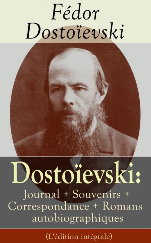 Cover of the book Dostoïevski: Journal + Souvenirs + Correspondance + Romans autobiographiques (L'édition intégrale) by Fédor Dostoïevski, e-artnow