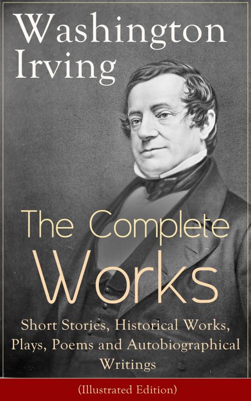 Cover of the book The Complete Works of Washington Irving: Short Stories, Historical Works, Plays, Poems and Autobiographical Writings (Illustrated Edition): The Entire Opus of the Prolific American Writer, Biographer and Historian, Including The Legend of Sleepy Holl by Washington  Irving, Randolph  Caldecott, e-artnow ebooks