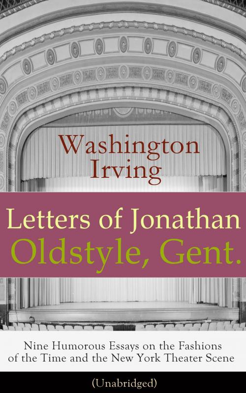 Cover of the book Letters of Jonathan Oldstyle, Gent. - Nine Humorous Essays on the Fashions of the Time and the New York Theater Scene (Unabridged): A Satirical Account by the Author of The Legend of Sleepy Hollow, Rip Van Winkle, Old Chirstmas, Bracebridge Hall, A H by Washington  Irving, e-artnow ebooks