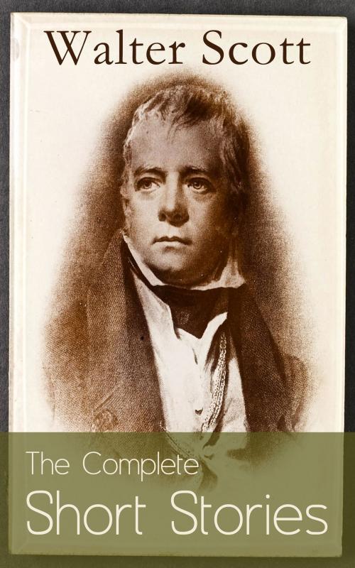 Cover of the book The Complete Short Stories of Sir Walter Scott: Chronicles of the Canongate, The Keepsake Stories, The Highland Widow, The Tapestried Chamber, Halidon Hill, Auchindrane… by Walter Scott, e-artnow