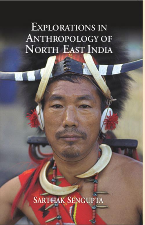 Cover of the book Explorations in Anthropology of North East India by Sarthak Sengupta, Gyan Publishing House