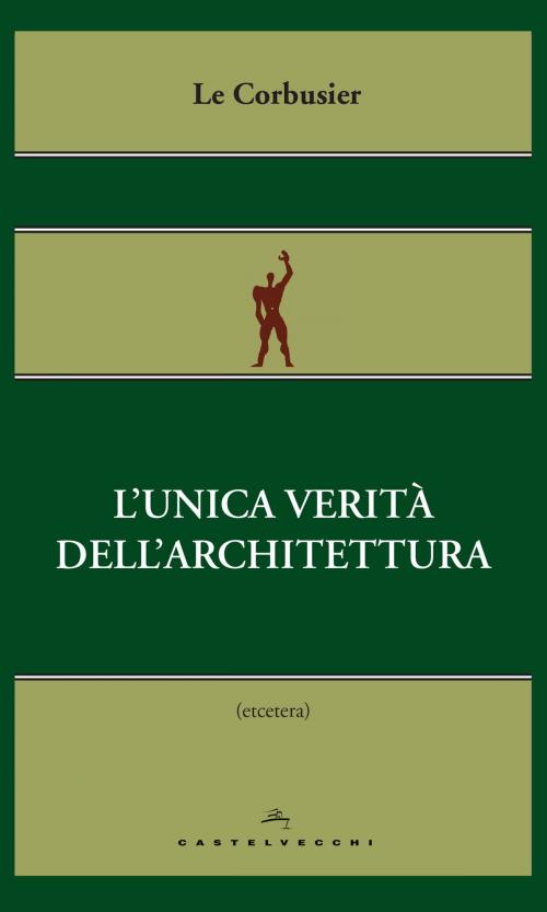 Cover of the book L’unica verità dell’architettura by Le Corbusier, Castelvecchi