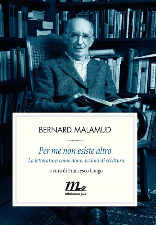 Cover of the book Per me non esiste altro. La letteratura come dono, lezioni di scrittura by Bernard Malamud, minimum fax