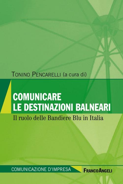 Cover of the book Comunicare le destinazioni balneari. Il ruolo delle Bandiere Blu in Italia by AA. VV., Tonino Pencarelli, Franco Angeli Edizioni