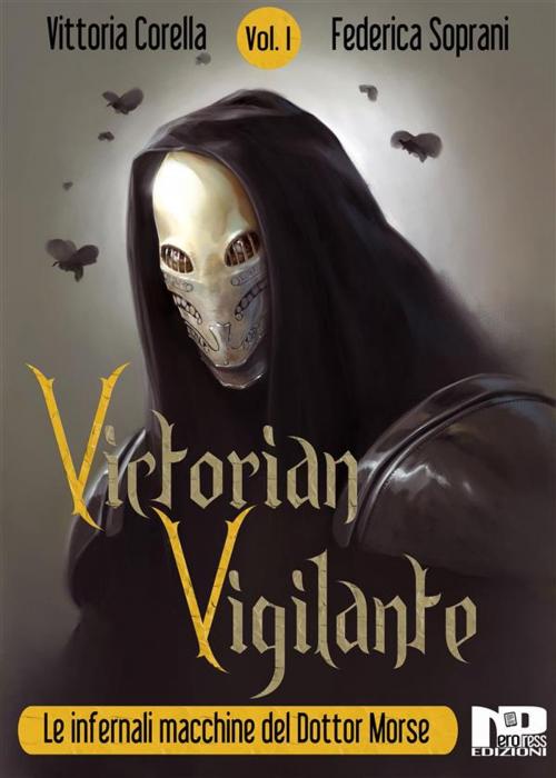 Cover of the book Victorian Vigilante - Le Infernali Macchine del Dottor Morse (Vol.1) by Federica Soprani, Vittoria Corella, Federica Soprani e Vittoria Corella, Nero Press
